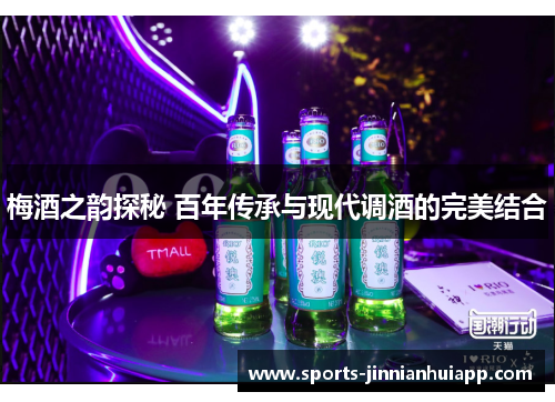 梅酒之韵探秘 百年传承与现代调酒的完美结合