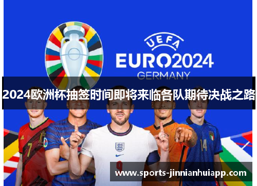 2024欧洲杯抽签时间即将来临各队期待决战之路