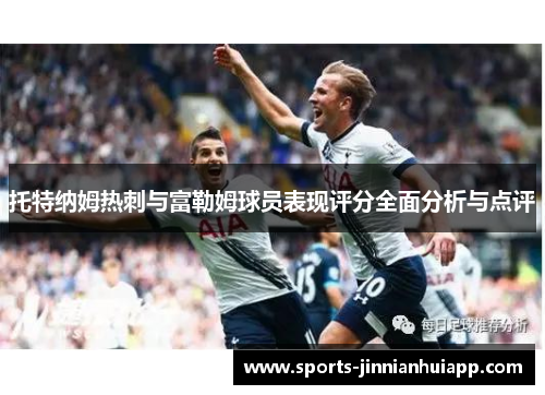 托特纳姆热刺与富勒姆球员表现评分全面分析与点评