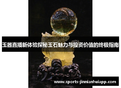 玉器直播新体验探秘玉石魅力与投资价值的终极指南