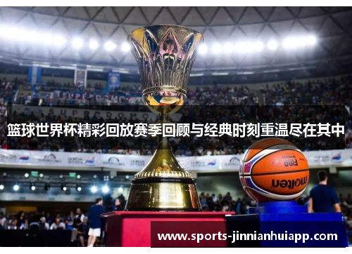 篮球世界杯精彩回放赛季回顾与经典时刻重温尽在其中