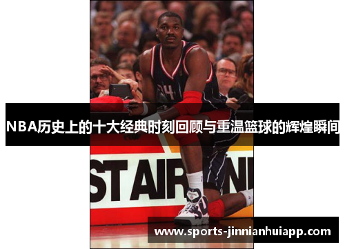 NBA历史上的十大经典时刻回顾与重温篮球的辉煌瞬间
