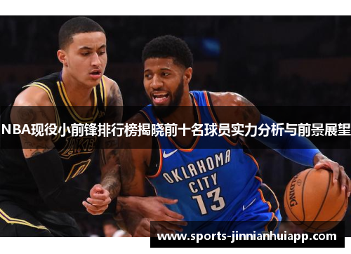 NBA现役小前锋排行榜揭晓前十名球员实力分析与前景展望