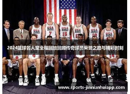 2024篮球名人堂全程回放回顾传奇球员荣誉之路与精彩时刻