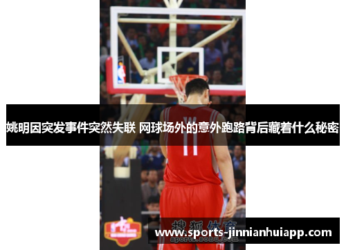 姚明因突发事件突然失联 网球场外的意外跑路背后藏着什么秘密
