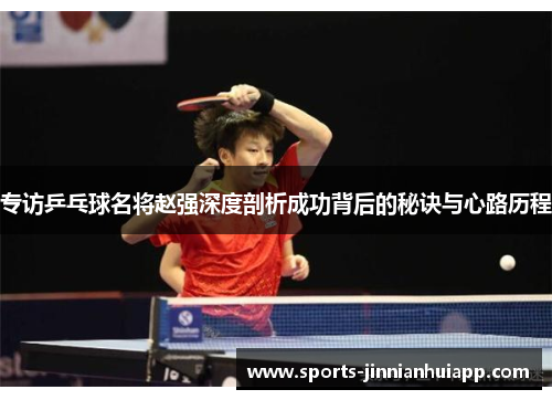 专访乒乓球名将赵强深度剖析成功背后的秘诀与心路历程