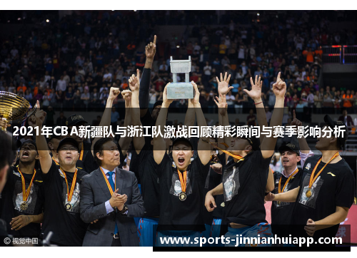2021年CBA新疆队与浙江队激战回顾精彩瞬间与赛季影响分析