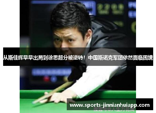 从斯佳辉早早出局到徐思超分被逆转！中国斯诺克军团依然面临困境