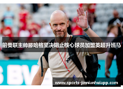 前曼联主帅滕哈格坚决阻止核心球员加盟英超升班马