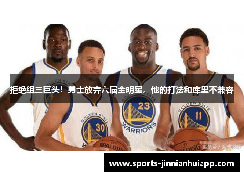 拒绝组三巨头！勇士放弃六届全明星，他的打法和库里不兼容