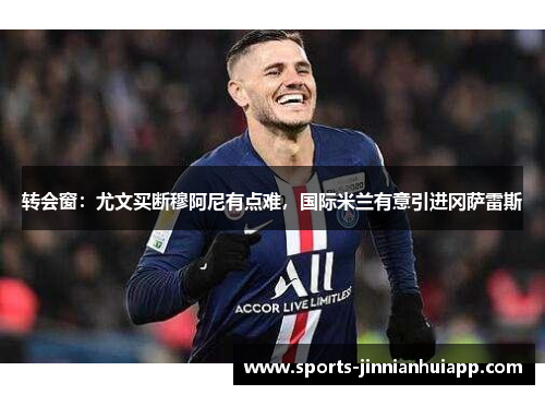 转会窗：尤文买断穆阿尼有点难，国际米兰有意引进冈萨雷斯