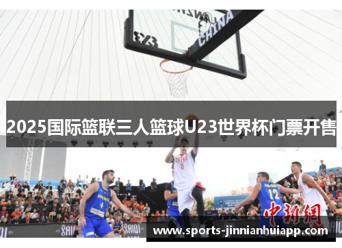 2025国际篮联三人篮球U23世界杯门票开售